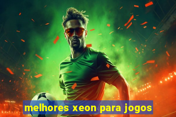 melhores xeon para jogos